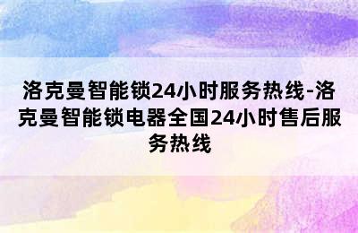 洛克曼智能锁24小时服务热线-洛克曼智能锁电器全国24小时售后服务热线