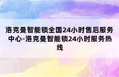 洛克曼智能锁全国24小时售后服务中心-洛克曼智能锁24小时服务热线