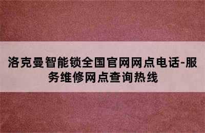 洛克曼智能锁全国官网网点电话-服务维修网点查询热线