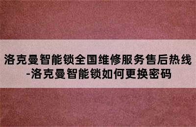 洛克曼智能锁全国维修服务售后热线-洛克曼智能锁如何更换密码