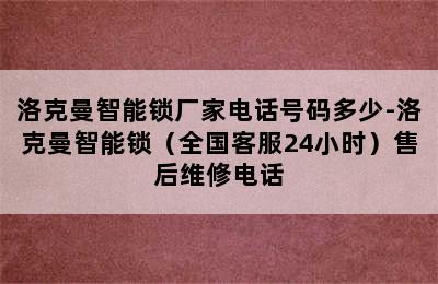 洛克曼智能锁厂家电话号码多少-洛克曼智能锁（全国客服24小时）售后维修电话