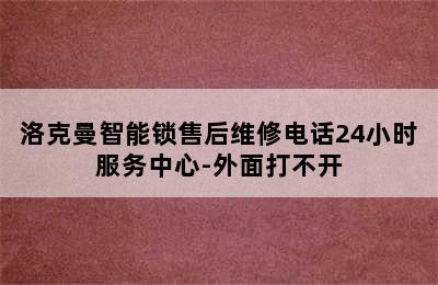 洛克曼智能锁售后维修电话24小时服务中心-外面打不开