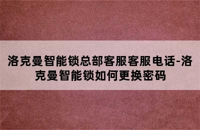 洛克曼智能锁总部客服客服电话-洛克曼智能锁如何更换密码