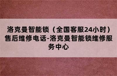 洛克曼智能锁（全国客服24小时）售后维修电话-洛克曼智能锁维修服务中心