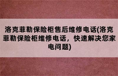 洛克菲勒保险柜售后维修电话(洛克菲勒保险柜维修电话，快速解决您家电问题)