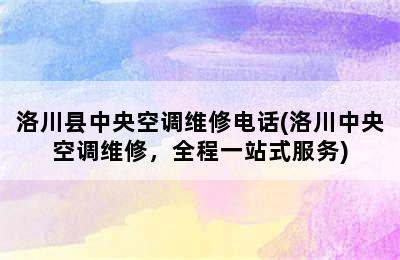 洛川县中央空调维修电话(洛川中央空调维修，全程一站式服务)