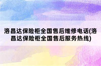 洛昌达保险柜全国售后维修电话(洛昌达保险柜全国售后服务热线)