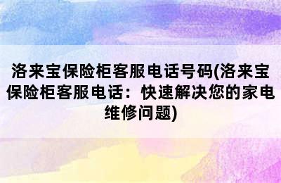 洛来宝保险柜客服电话号码(洛来宝保险柜客服电话：快速解决您的家电维修问题)