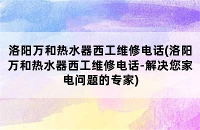 洛阳万和热水器西工维修电话(洛阳万和热水器西工维修电话-解决您家电问题的专家)