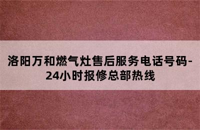 洛阳万和燃气灶售后服务电话号码-24小时报修总部热线