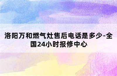 洛阳万和燃气灶售后电话是多少-全国24小时报修中心