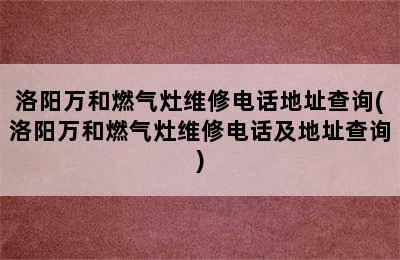 洛阳万和燃气灶维修电话地址查询(洛阳万和燃气灶维修电话及地址查询)