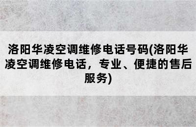 洛阳华凌空调维修电话号码(洛阳华凌空调维修电话，专业、便捷的售后服务)