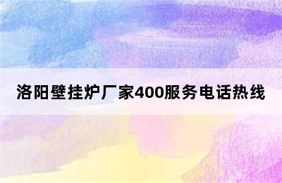 洛阳壁挂炉厂家400服务电话热线