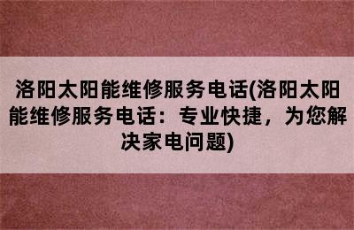 洛阳太阳能维修服务电话(洛阳太阳能维修服务电话：专业快捷，为您解决家电问题)