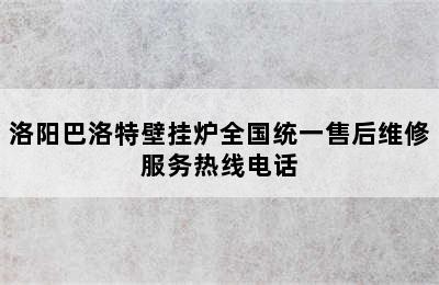 洛阳巴洛特壁挂炉全国统一售后维修服务热线电话