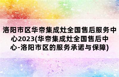 洛阳市区华帝集成灶全国售后服务中心2023(华帝集成灶全国售后中心-洛阳市区的服务承诺与保障)