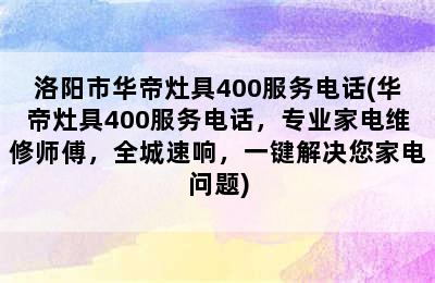 洛阳市华帝灶具400服务电话(华帝灶具400服务电话，专业家电维修师傅，全城速响，一键解决您家电问题)