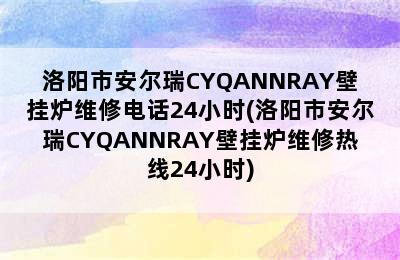 洛阳市安尔瑞CYQANNRAY壁挂炉维修电话24小时(洛阳市安尔瑞CYQANNRAY壁挂炉维修热线24小时)