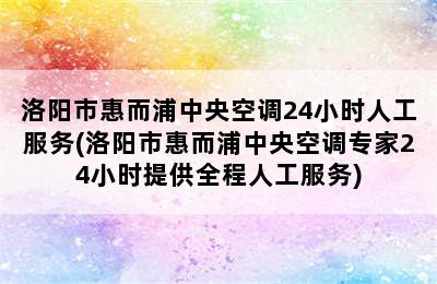 洛阳市惠而浦中央空调24小时人工服务(洛阳市惠而浦中央空调专家24小时提供全程人工服务)