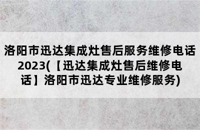 洛阳市迅达集成灶售后服务维修电话2023(【迅达集成灶售后维修电话】洛阳市迅达专业维修服务)