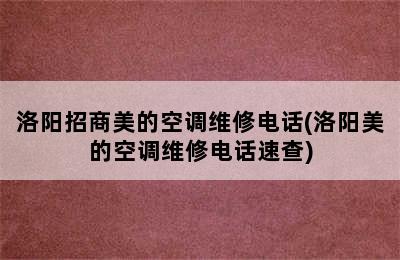 洛阳招商美的空调维修电话(洛阳美的空调维修电话速查)