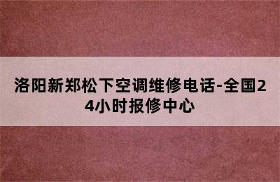 洛阳新郑松下空调维修电话-全国24小时报修中心