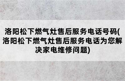 洛阳松下燃气灶售后服务电话号码(洛阳松下燃气灶售后服务电话为您解决家电维修问题)