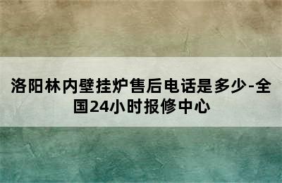 洛阳林内壁挂炉售后电话是多少-全国24小时报修中心