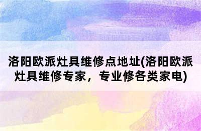 洛阳欧派灶具维修点地址(洛阳欧派灶具维修专家，专业修各类家电)