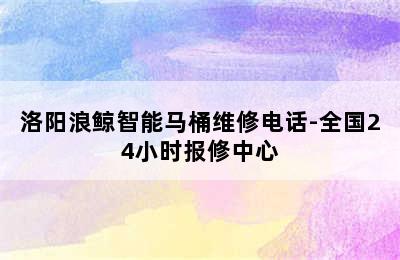 洛阳浪鲸智能马桶维修电话-全国24小时报修中心