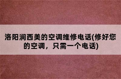 洛阳涧西美的空调维修电话(修好您的空调，只需一个电话)