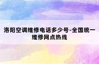 洛阳空调维修电话多少号-全国统一维修网点热线