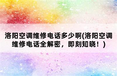 洛阳空调维修电话多少啊(洛阳空调维修电话全解密，即刻知晓！)