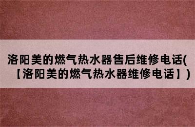 洛阳美的燃气热水器售后维修电话(【洛阳美的燃气热水器维修电话】)