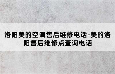 洛阳美的空调售后维修电话-美的洛阳售后维修点查询电话