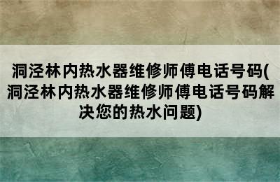 洞泾林内热水器维修师傅电话号码(洞泾林内热水器维修师傅电话号码解决您的热水问题)