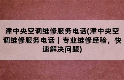 津中央空调维修服务电话(津中央空调维修服务电话｜专业维修经验，快速解决问题)