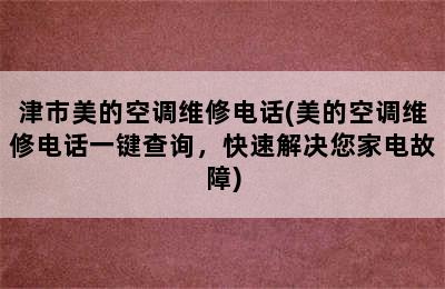 津市美的空调维修电话(美的空调维修电话一键查询，快速解决您家电故障)