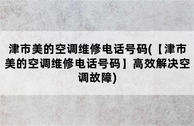 津市美的空调维修电话号码(【津市美的空调维修电话号码】高效解决空调故障)