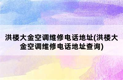 洪楼大金空调维修电话地址(洪楼大金空调维修电话地址查询)