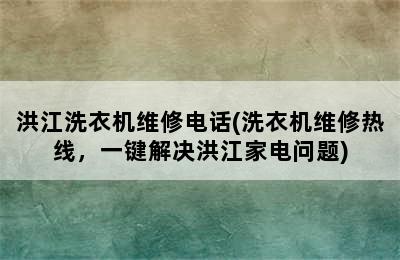 洪江洗衣机维修电话(洗衣机维修热线，一键解决洪江家电问题)