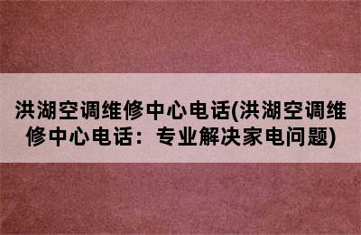 洪湖空调维修中心电话(洪湖空调维修中心电话：专业解决家电问题)