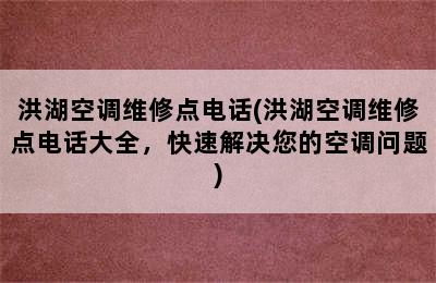 洪湖空调维修点电话(洪湖空调维修点电话大全，快速解决您的空调问题)