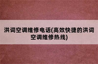 洪词空调维修电话(高效快捷的洪词空调维修热线)