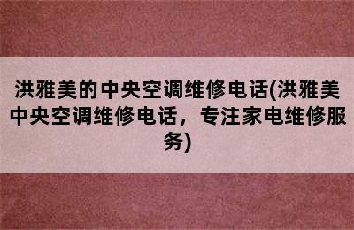 洪雅美的中央空调维修电话(洪雅美中央空调维修电话，专注家电维修服务)