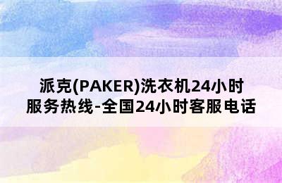 派克(PAKER)洗衣机24小时服务热线-全国24小时客服电话