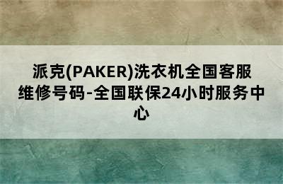 派克(PAKER)洗衣机全国客服维修号码-全国联保24小时服务中心