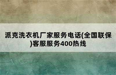 派克洗衣机厂家服务电话(全国联保)客服服务400热线