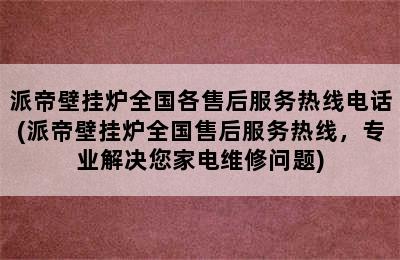 派帝壁挂炉全国各售后服务热线电话(派帝壁挂炉全国售后服务热线，专业解决您家电维修问题)